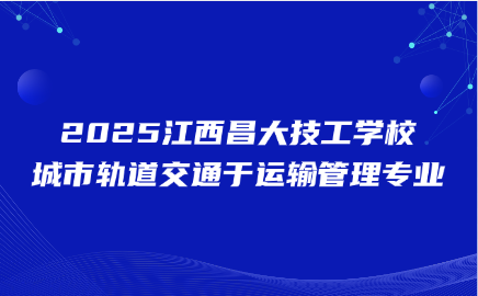 2025江西昌大技工學校城市軌道交通于運輸管理專業怎么樣