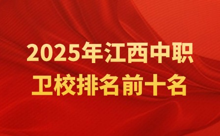 2025年江西中職衛(wèi)校排名前十名