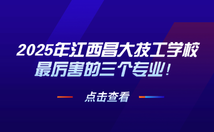 2025年江西昌大技工學(xué)校最厲害的三個專業(yè)！