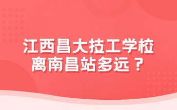 江西昌大技工學(xué)校離南昌站多遠(yuǎn)？