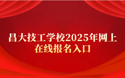 昌大技工學(xué)校2025年網(wǎng)上在線報名入口