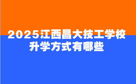 2025江西昌大技工學校升學方式有哪些