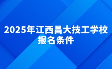2025年江西昌大技工學校報名條件