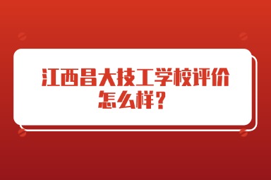 江西昌大技工學校評價怎么樣？