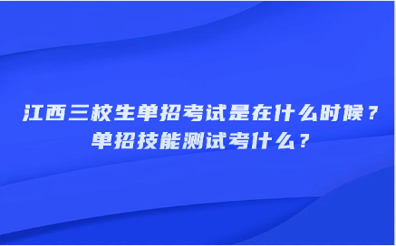 江西三校生單招考試是在什么時候？單招技能測試考什么？