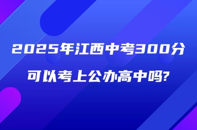 2025年江西中考300分可以考上公辦高中嗎?