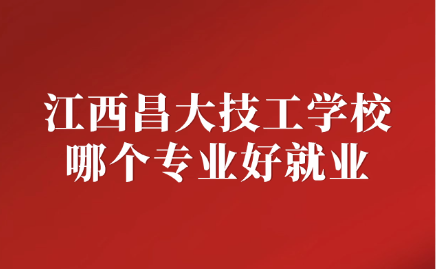 2025年江西昌大技工學(xué)校哪個專業(yè)好就業(yè)