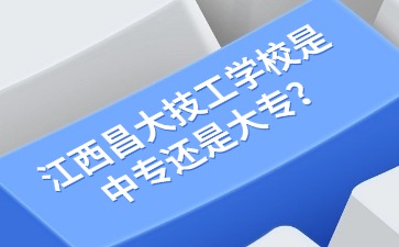 江西昌大技工學校是中專還是大專？