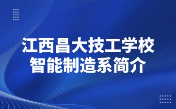 江西昌大技工學校智能制造系簡介