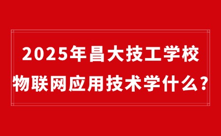 2025年昌大技工學(xué)校物聯(lián)網(wǎng)應(yīng)用技術(shù)學(xué)什么?