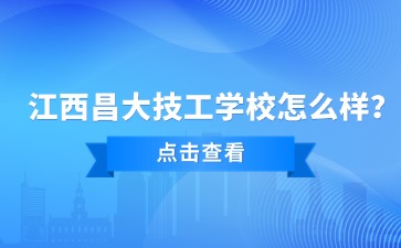江西昌大技工學校怎么樣？簡要介紹！