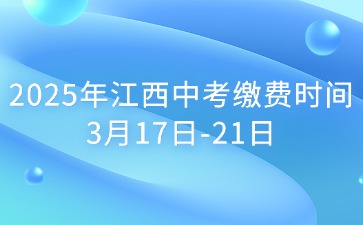 2025年江西中考繳費(fèi)時(shí)間3月17日-21日