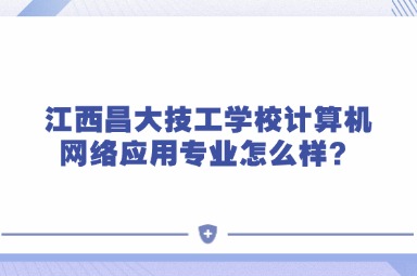 江西昌大技工學校計算機網絡應用專業怎么樣？