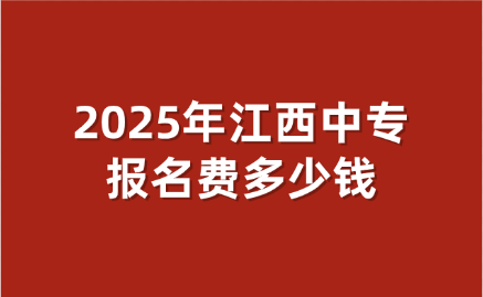2025年江西中專(zhuān)報(bào)名費(fèi)多少錢(qián)