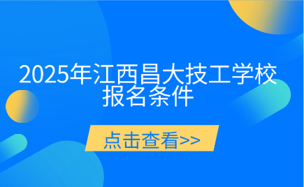 江西昌大技工學校怎么樣？2025年報名條件有哪些？