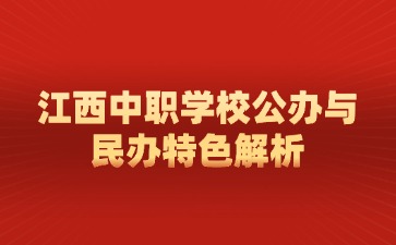 江西中職學(xué)校公辦與民辦特色解析