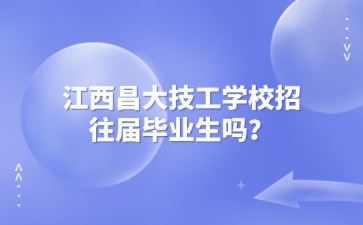 江西昌大技工學校招往屆畢業生嗎？