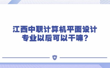 江西中職計算機平面設計專業以后可以干嘛?