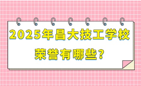 2025年昌大技工學(xué)校榮譽有哪些?