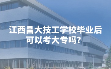 江西昌大技工學校畢業后可以考大專嗎？