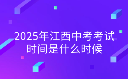 2025年江西中考考試時(shí)間是什么時(shí)候