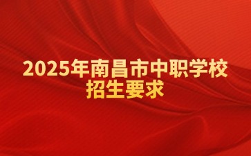 2025年南昌市中職學(xué)校招生要求