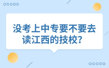 沒考上中專要不要去讀江西的技校？
