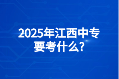 2025年江西中專要考什么?