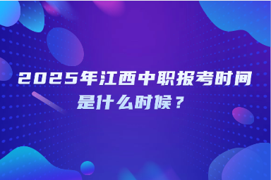 2025年江西中職報考時間是什么時候？