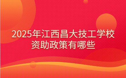 2025年江西昌大技工學校資助政策有哪些