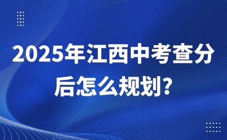 2025年江西中考查分后怎么規劃?