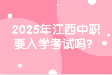 2025年江西中職要入學(xué)考試嗎？