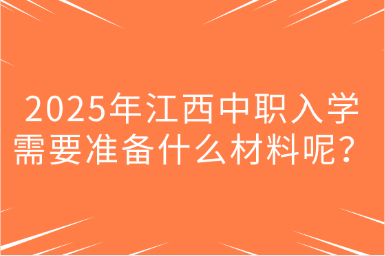 2025年江西中職入學(xué)需要準(zhǔn)備什么材料呢？