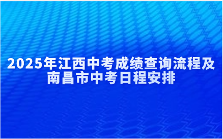 2025年江西中考成績查詢流程及南昌市中考日程安排