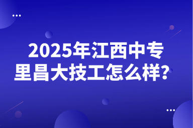 2025年江西中專里昌大技工怎么樣？