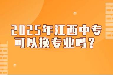 2025年江西中專可以換專業(yè)嗎？