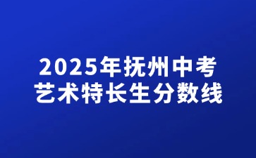 2025年撫州中考藝術特長生分數線
