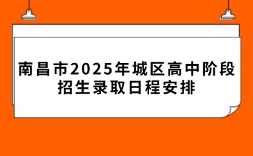 南昌市2025年城區高中階段招生錄取日程安排