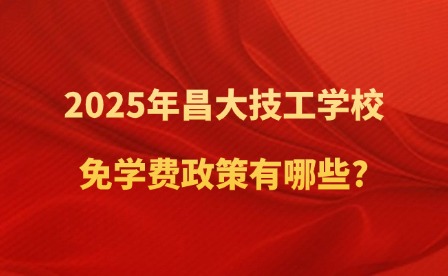 2025年昌大技工學校免學費政策有哪些?