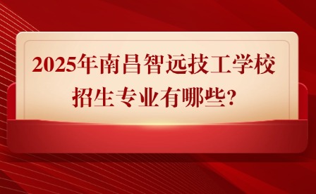 2025年南昌智遠技工學校招生專業有哪些?