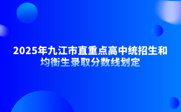 2025年九江市直重點高中統招生和均衡生錄取分數線劃定