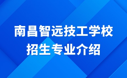 2025年南昌智遠技工學校招生專業介紹