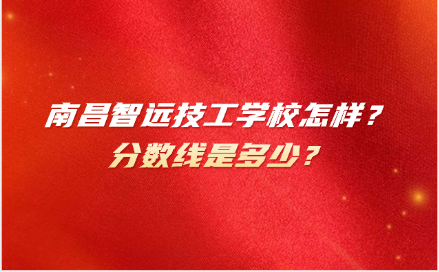 南昌智遠技工學校怎樣？分數線是多少？