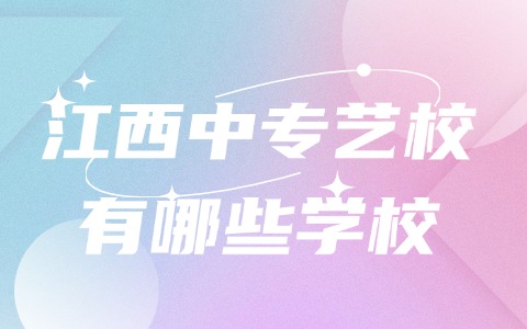 江西中專藝校有哪些學校?