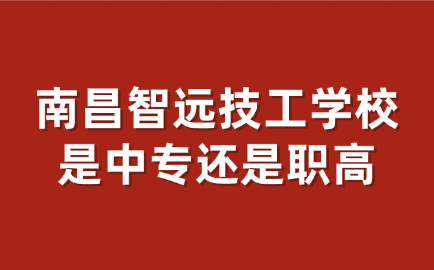 南昌智遠技工學校是中專還是職高