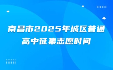 南昌市2025年城區普通高中征集志愿時間：7月12日9時至17時