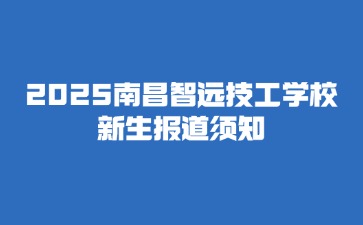 2025南昌智遠技工學校新生報道須知