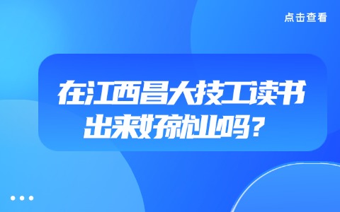 在江西昌大技工讀書出來好就業(yè)嗎？
