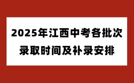 2025年江西中考各批次錄取時間及補錄安排