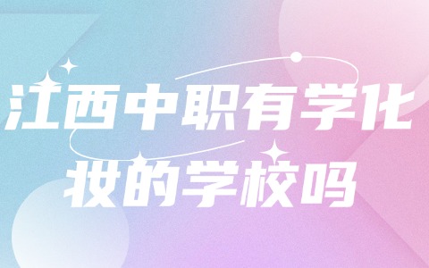 江西中職有學(xué)化妝的學(xué)校嗎?